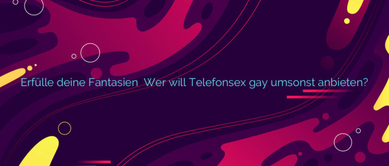 Erfülle deine Fantasien ⭐️ Wer will Telefonsex gay umsonst anbieten?