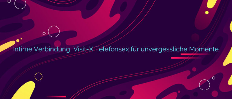 Intime Verbindung ❤️ Visit-X Telefonsex für unvergessliche Momente